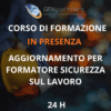 B - AGGIORNAMENTO PER FORMATORE SICUREZZA SUL LAVORO (24 H - IN AULA)